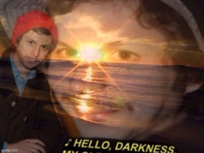 Hello darkness my old friend | image tagged in hello darkness my old friend | made w/ Imgflip meme maker