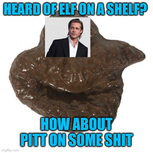 Pitt on schit | HEARD OF ELF ON A SHELF? HOW ABOUT PITT ON SOME SHIT | image tagged in brad pitt | made w/ Imgflip meme maker