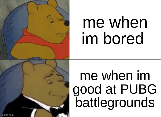 view comment and upvotes | me when im bored; me when im good at PUBG battlegrounds | image tagged in memes,tuxedo winnie the pooh | made w/ Imgflip meme maker