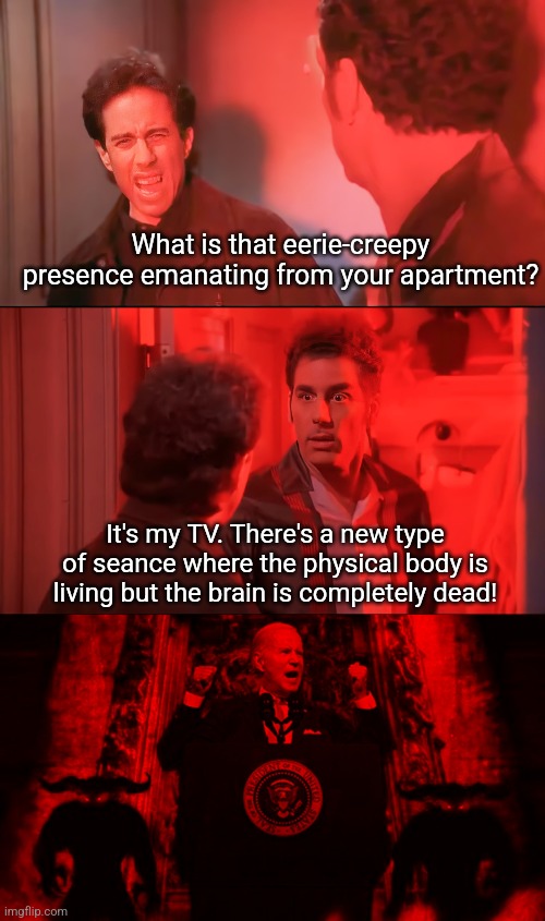 Night of the Living Brain Dead | What is that eerie-creepy presence emanating from your apartment? It's my TV. There's a new type of seance where the physical body is living but the brain is completely dead! | image tagged in brain dead | made w/ Imgflip meme maker