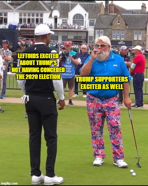 John Daly and Tiger Woods | LEFTOIDS EXCITED ABOUT TRUMP'S NOT HAVING CONCEDED THE 2020 ELECTION TRUMP SUPPORTERS EXCITED AS WELL | image tagged in john daly and tiger woods | made w/ Imgflip meme maker