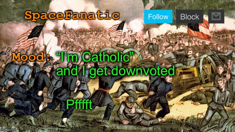 SpaceFanatic’s Civil War Announcement Template | “I’m Catholic” and I get downvoted; Pfffft | image tagged in spacefanatic s civil war announcement template | made w/ Imgflip meme maker