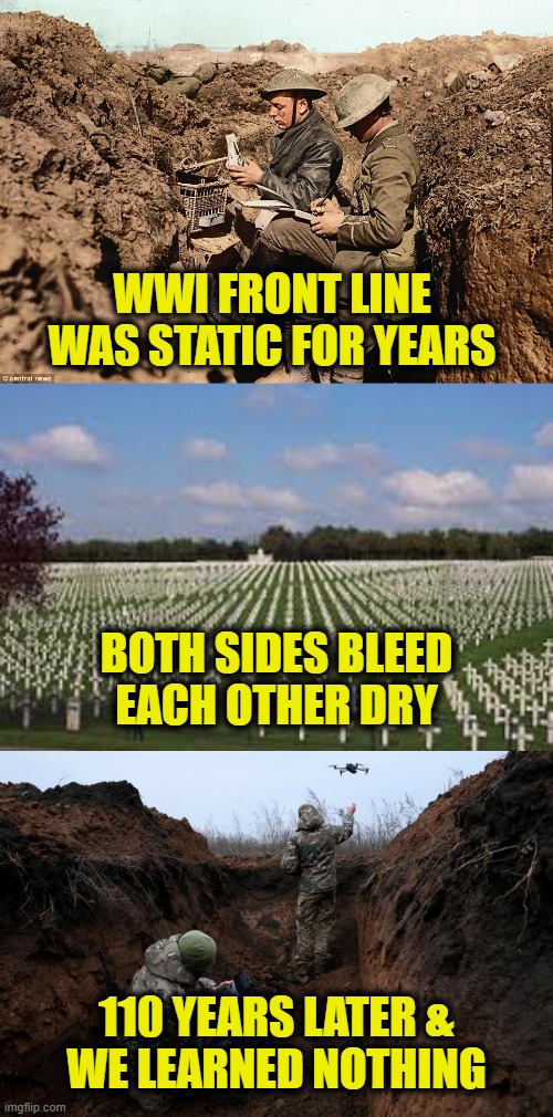 Repeating history | WWI FRONT LINE 
WAS STATIC FOR YEARS; BOTH SIDES BLEED
EACH OTHER DRY; 110 YEARS LATER &
WE LEARNED NOTHING | image tagged in ukraine | made w/ Imgflip meme maker
