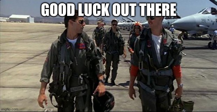 Top gun | GOOD LUCK OUT THERE | image tagged in top gun | made w/ Imgflip meme maker