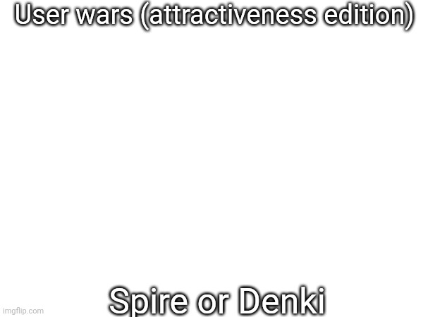User wars (attractiveness edition); Spire or Denki | made w/ Imgflip meme maker