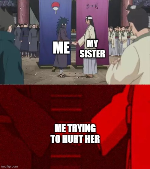 Naruto Handshake Meme Template | MY SISTER; ME; ME TRYING TO HURT HER | image tagged in naruto handshake meme template | made w/ Imgflip meme maker