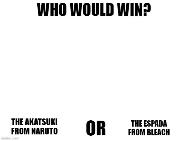 WHO WOULD WIN? OR; THE AKATSUKI FROM NARUTO; THE ESPADA FROM BLEACH | made w/ Imgflip meme maker