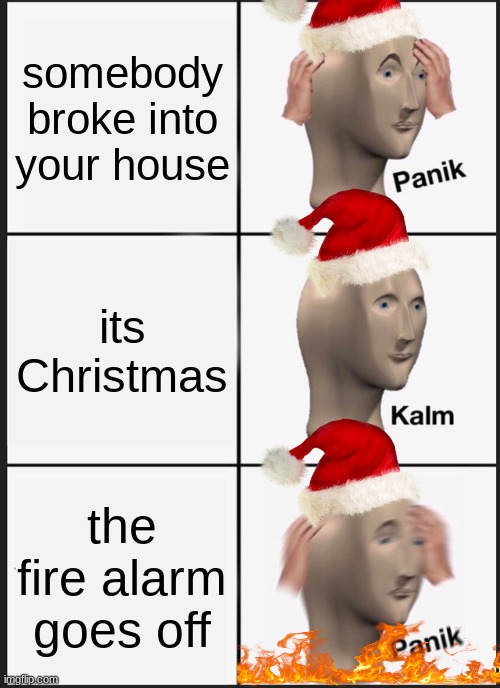 Merry Christmas fellas | somebody broke into your house; its Christmas; the fire alarm goes off | image tagged in memes,panik kalm panik | made w/ Imgflip meme maker