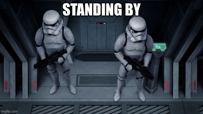 stormtroopers | STANDING BY | image tagged in stormtroopers | made w/ Imgflip meme maker