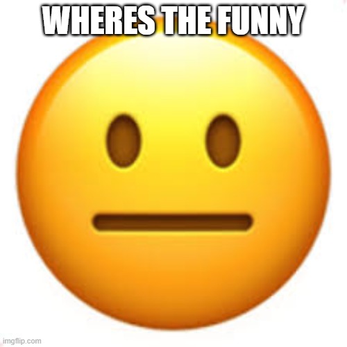 Not funny | WHERES THE FUNNY | image tagged in not funny | made w/ Imgflip meme maker