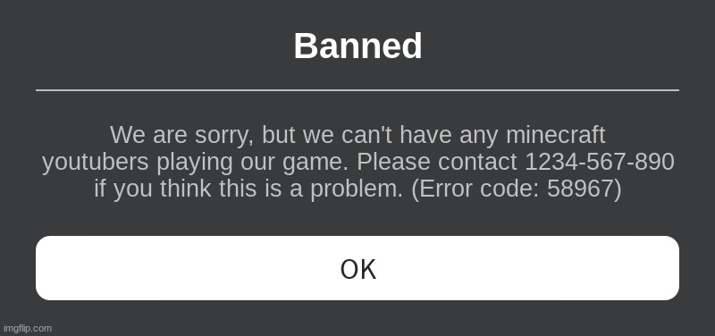 banned | Banned; We are sorry, but we can't have any minecraft youtubers playing our game. Please contact 1234-567-890 if you think this is a problem. (Error code: 58967) | image tagged in roblox error message | made w/ Imgflip meme maker