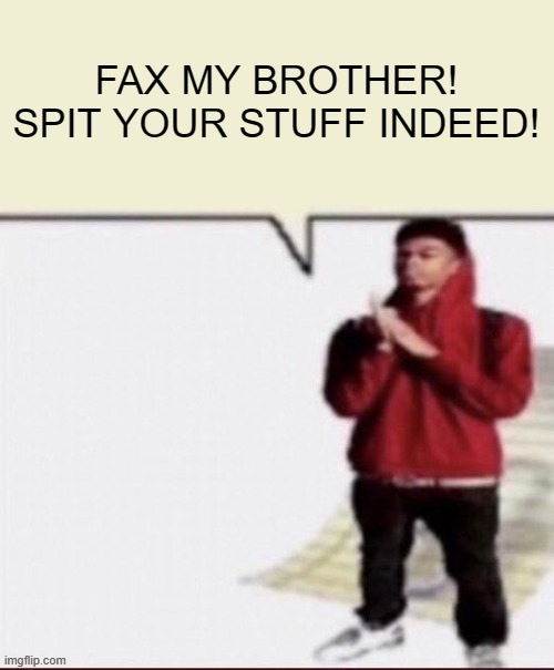Fax my brother! template | FAX MY BROTHER!
SPIT YOUR STUFF INDEED! | image tagged in fax my brother template | made w/ Imgflip meme maker