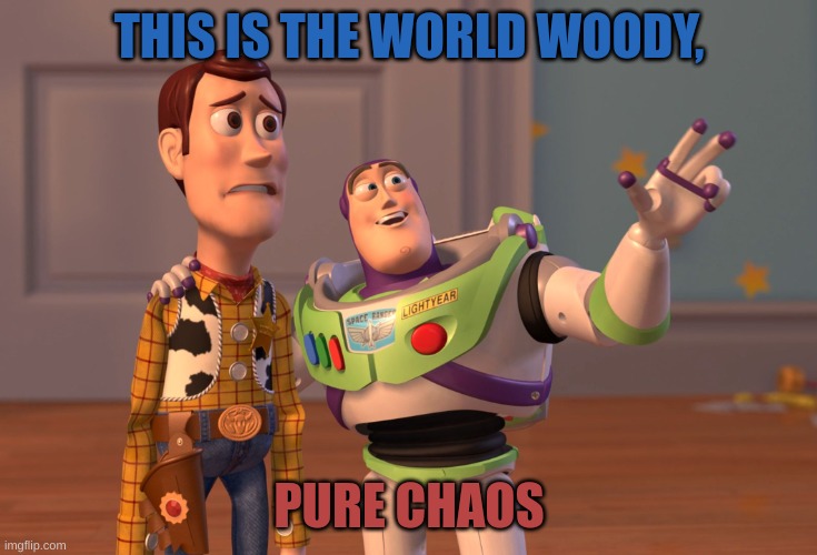 It be like that sometimes | THIS IS THE WORLD WOODY, PURE CHAOS | image tagged in memes,x x everywhere,world,chaos,funny,disney | made w/ Imgflip meme maker