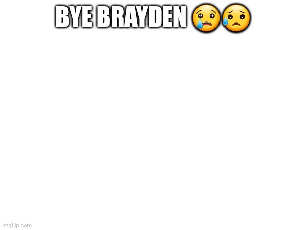 BYE BRAYDEN 😢😥 | made w/ Imgflip meme maker