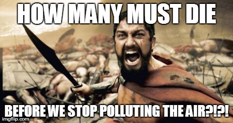 Sparta Leonidas | HOW MANY MUST DIE BEFORE WE STOP POLLUTING THE AIR?!?! | image tagged in memes,sparta leonidas | made w/ Imgflip meme maker