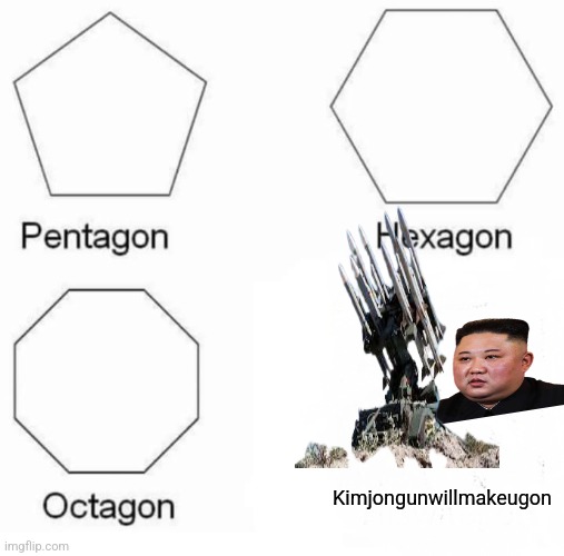Pentagon Hexagon Octagon Meme | Kimjongunwillmakeugon | image tagged in memes,pentagon hexagon octagon | made w/ Imgflip meme maker