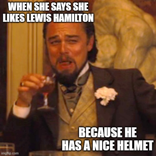 Laughing Leo | WHEN SHE SAYS SHE LIKES LEWIS HAMILTON; BECAUSE HE HAS A NICE HELMET | image tagged in memes,laughing leo | made w/ Imgflip meme maker
