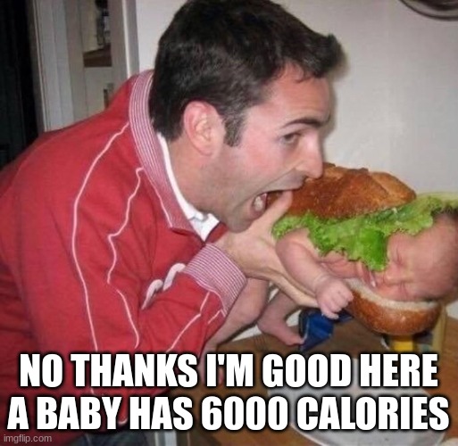 Eat the Child | NO THANKS I'M GOOD HERE A BABY HAS 6000 CALORIES | image tagged in eat the child | made w/ Imgflip meme maker