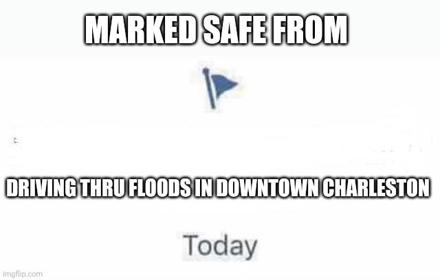 Marked Safe From | MARKED SAFE FROM; DRIVING THRU FLOODS IN DOWNTOWN CHARLESTON | image tagged in marked safe from | made w/ Imgflip meme maker