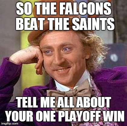 Creepy Condescending Wonka Meme | SO THE FALCONS BEAT THE SAINTS TELL ME ALL ABOUT YOUR ONE PLAYOFF WIN | image tagged in memes,creepy condescending wonka | made w/ Imgflip meme maker