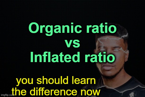 . | Organic ratio
vs
Inflated ratio; you should learn the difference now | image tagged in the black | made w/ Imgflip meme maker