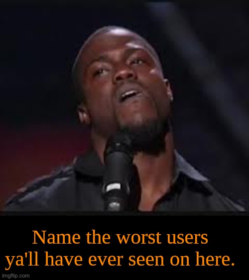I'm curious. | Name the worst users ya'll have ever seen on here. | image tagged in kevin hart,stop reading the tags,why are you reading the tags | made w/ Imgflip meme maker