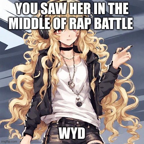 Kat | YOU SAW HER IN THE MIDDLE OF RAP BATTLE; WYD | made w/ Imgflip meme maker