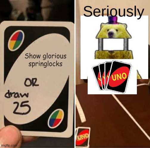 Dsaf uno | Seriously; Show glorious springlocks | image tagged in memes,uno draw 25 cards | made w/ Imgflip meme maker