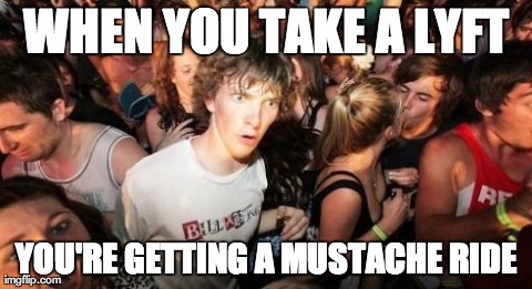 Sudden Clarity Clarence Meme | WHEN YOU TAKE A LYFT YOU'RE GETTING A MUSTACHE RIDE | image tagged in memes,sudden clarity clarence | made w/ Imgflip meme maker