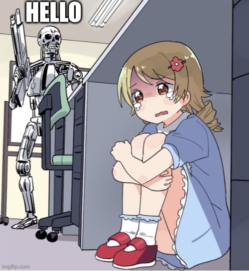 Anime Girl Hiding from Terminator | HELLO | image tagged in anime girl hiding from terminator | made w/ Imgflip meme maker