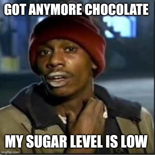 crack | GOT ANYMORE CHOCOLATE MY SUGAR LEVEL IS LOW | image tagged in crack | made w/ Imgflip meme maker