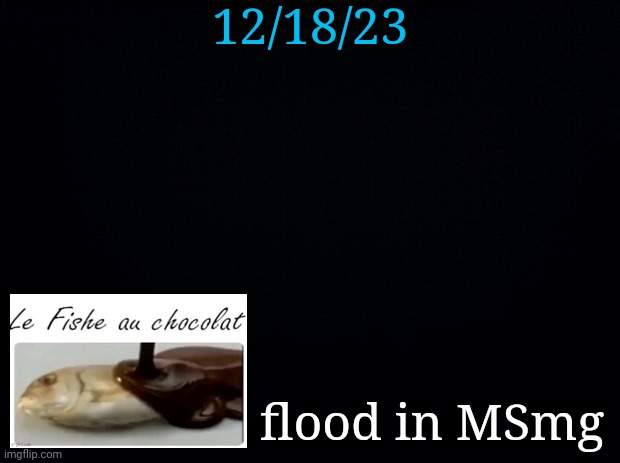 Most interesting mainly peaceful day I've seen since '21 | 12/18/23; flood in MSmg | image tagged in le fishe au chocolat | made w/ Imgflip meme maker