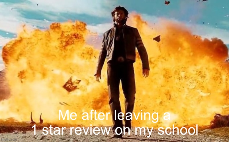 Lol | Me after leaving a 1 star review on my school | image tagged in guy walking away from explosion,school | made w/ Imgflip meme maker