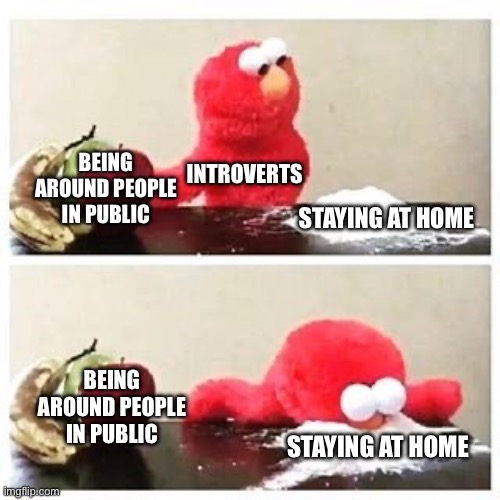 elmo cocaine | BEING AROUND PEOPLE IN PUBLIC; INTROVERTS; STAYING AT HOME; BEING AROUND PEOPLE IN PUBLIC; STAYING AT HOME | image tagged in elmo cocaine,introverts,stay home,public | made w/ Imgflip meme maker
