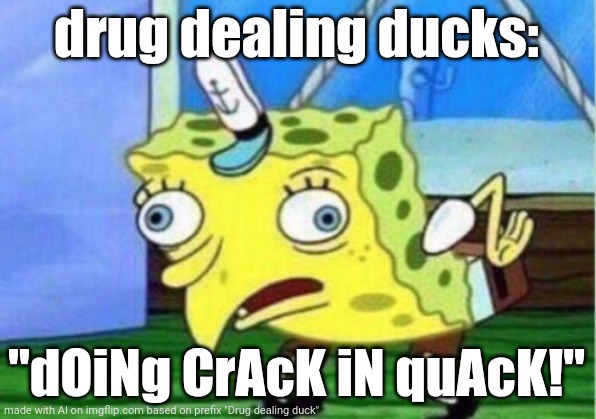 Drugoduck AI | drug dealing ducks:; "dOiNg CrAcK iN quAcK!" | image tagged in memes,mocking spongebob | made w/ Imgflip meme maker