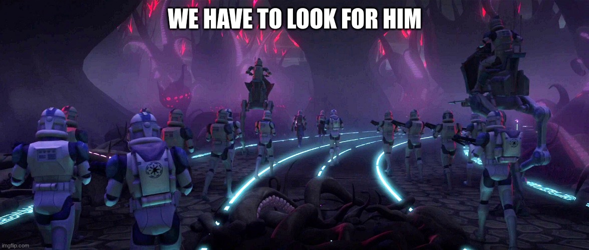 501st squad | WE HAVE TO LOOK FOR HIM | image tagged in 501st squad | made w/ Imgflip meme maker