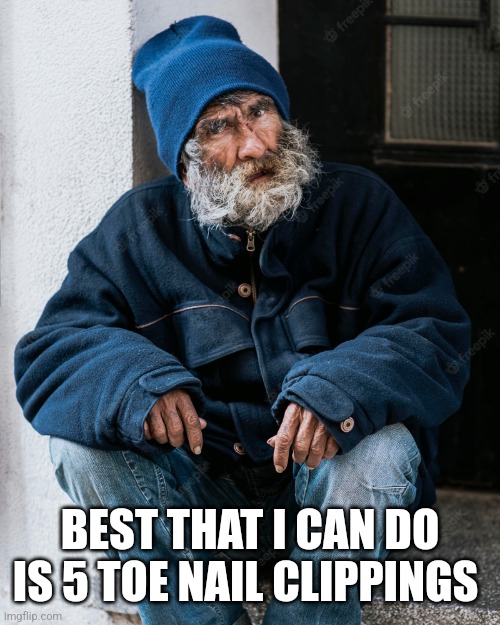 Homeless Person | BEST THAT I CAN DO IS 5 TOE NAIL CLIPPINGS | image tagged in homeless person | made w/ Imgflip meme maker