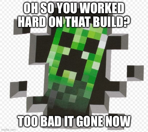 Hello | OH SO YOU WORKED HARD ON THAT BUILD? TOO BAD IT GONE NOW | image tagged in minecraft creeper | made w/ Imgflip meme maker