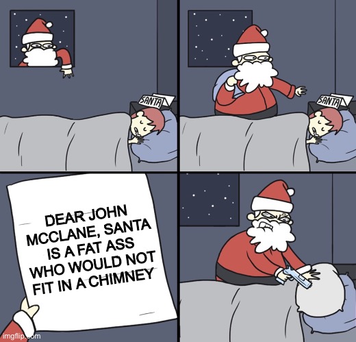 Die Hard | DEAR JOHN MCCLANE, SANTA IS A FAT ASS WHO WOULD NOT FIT IN A CHIMNEY | image tagged in letter to murderous santa | made w/ Imgflip meme maker