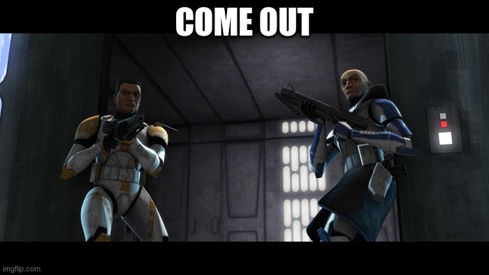 clone troopers rex and cody | COME OUT | image tagged in clone troopers rex and cody | made w/ Imgflip meme maker