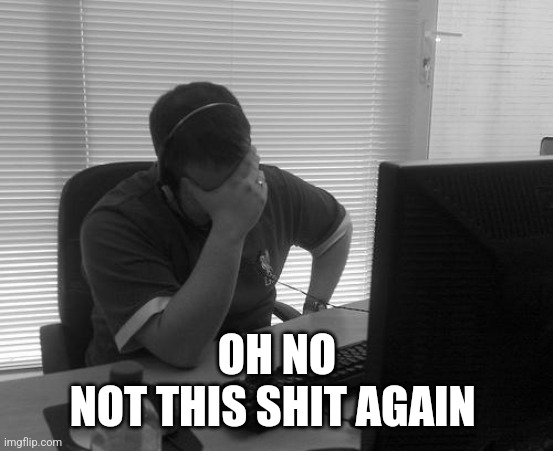 Programmer Facepalm | OH NO
NOT THIS SHIT AGAIN | image tagged in programmer facepalm | made w/ Imgflip meme maker