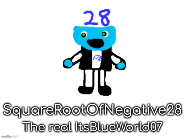 squarerootofaltstemplate | SquareRootOfNegative28; The real ItsBlueWorld07 | image tagged in squarerootofaltstemplate | made w/ Imgflip meme maker