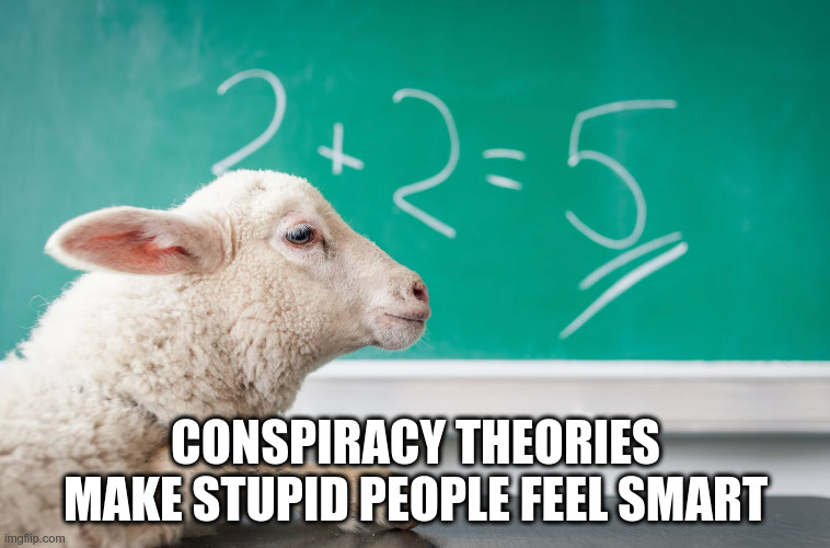 Conspiracy Theories Make Stupid People Feel Smart | CONSPIRACY THEORIES MAKE STUPID PEOPLE FEEL SMART | made w/ Imgflip meme maker