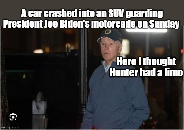 Drives like Mom ? | A car crashed into an SUV guarding President Joe Biden's motorcade on Sunday; Here I thought Hunter had a limo | image tagged in biden motorcade crash meme | made w/ Imgflip meme maker