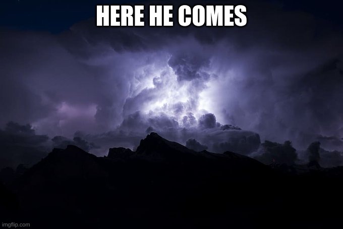 Ltg Kys | HERE HE COMES | image tagged in ltg kys | made w/ Imgflip meme maker