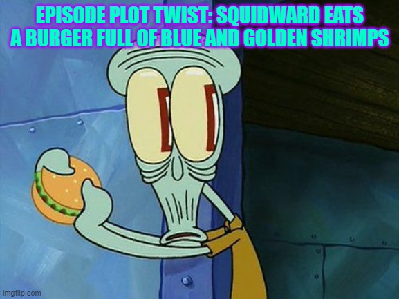 Episode Plot Twist | EPISODE PLOT TWIST: SQUIDWARD EATS A BURGER FULL OF BLUE AND GOLDEN SHRIMPS | image tagged in oh shit squidward | made w/ Imgflip meme maker