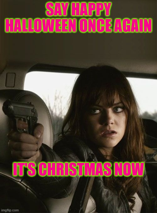 Festive meme | SAY HAPPY HALLOWEEN ONCE AGAIN; IT'S CHRISTMAS NOW | image tagged in halloween,holidays | made w/ Imgflip meme maker