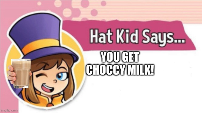 Hat Kid Says... | YOU GET CHOCCY MILK! | image tagged in hat kid says | made w/ Imgflip meme maker