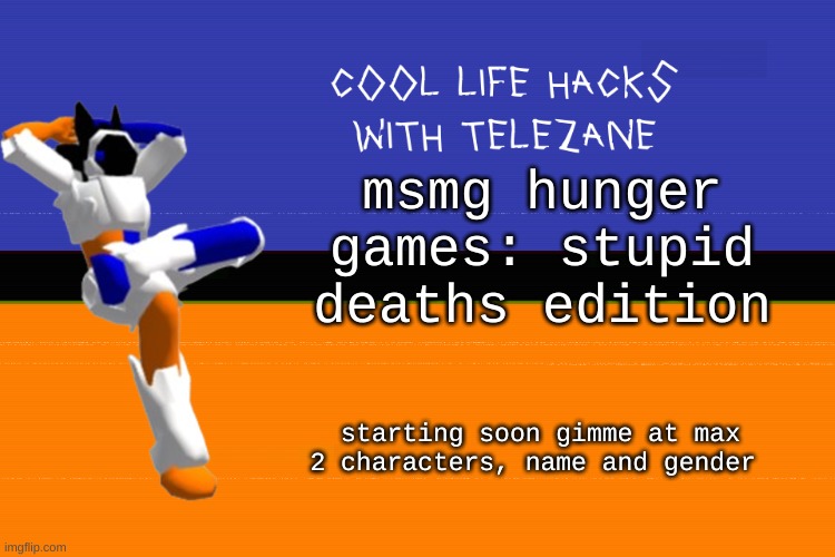 :thumbs up: | msmg hunger games: stupid deaths edition; starting soon gimme at max 2 characters, name and gender | image tagged in cool life hacks with telezane | made w/ Imgflip meme maker