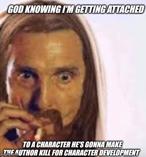 He knows what he's doing | GOD KNOWING I'M GETTING ATTACHED; TO A CHARACTER HE'S GONNA MAKE THE AUTHOR KILL FOR CHARACTER DEVELOPMENT | image tagged in god watching me | made w/ Imgflip meme maker